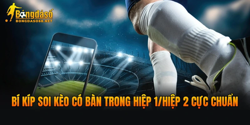 Bí kíp soi kèo có bàn trong hiệp 1/hiệp 2 cực chuẩn
