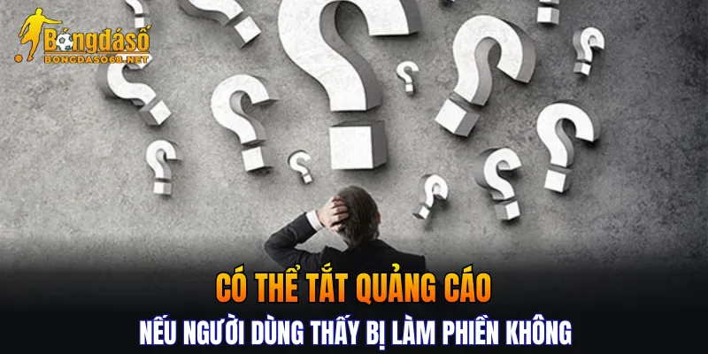 Có thể tắt quảng cáo nếu người dùng thấy bị làm phiền không?