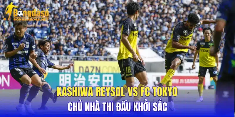 Kashiwa Reysol vs FC Tokyo chủ nhà thi đấu khởi sắc