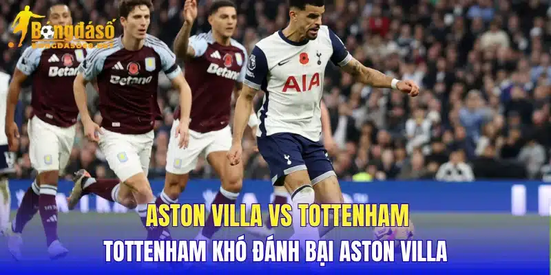 Aston Villa vs Tottenham Tottenham khó đánh bại Aston Villa