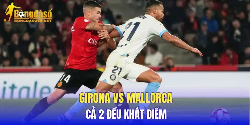Girona vs Mallorca cả 2 đều khát điểm