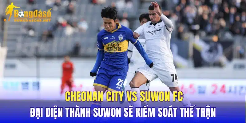 Cheonan City vs Suwon FC đại diện thành Suwon sẽ kiểm soát thế trận