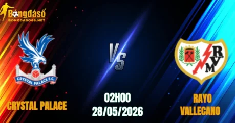 Nhận Định Crystal Palace vs Rayo Vallecano, 02h00 Ngày 28/05: Quyết Chiến Giành Ngôi Vương