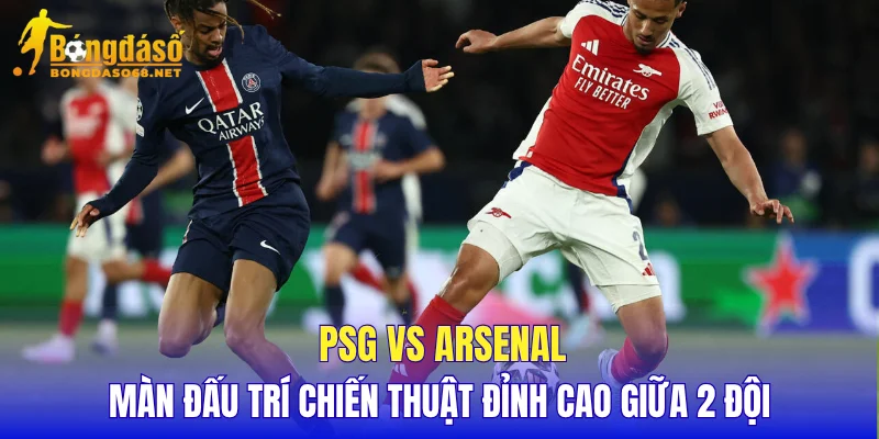 PSG vs Arsenal màn đấu trí chiến thuật đỉnh cao giữa 2 đội
