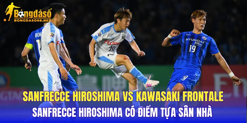 Sanfrecce Hiroshima vs Kawasaki Frontale Sanfrecce Hiroshima có điểm tựa sân nhà