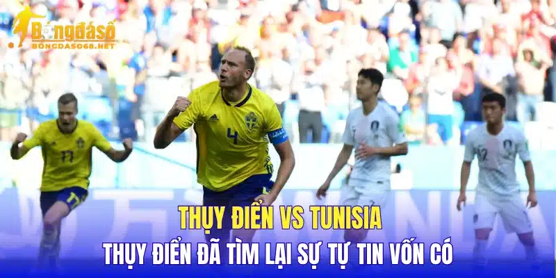 Thụy Điển vs Tunisia Thụy Điển đã tìm lại sự tự tin vốn có