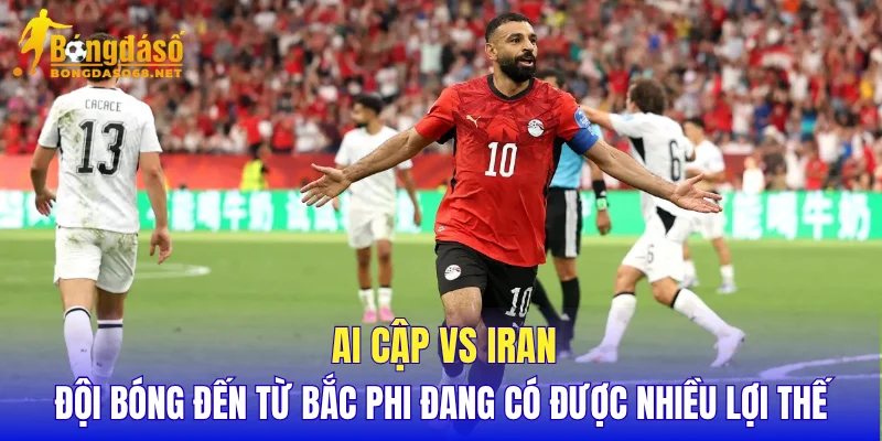 Ai Cập vs Iran đội bóng đến từ Bắc Phi đang có được nhiều lợi thế