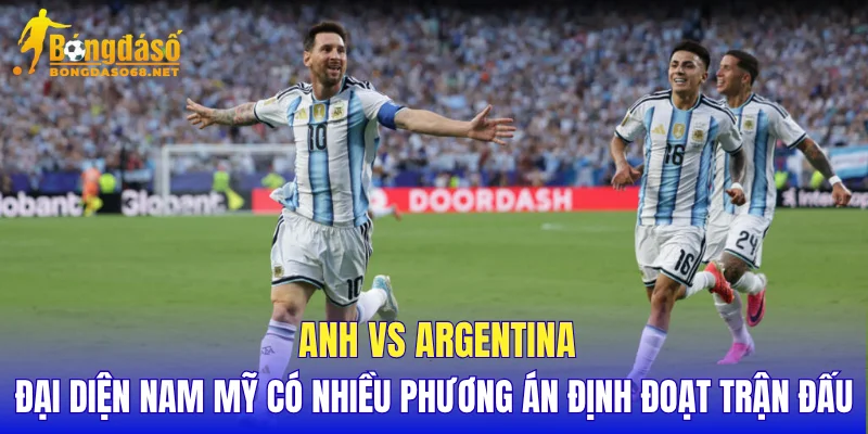 Anh vs Argentina đại diện Nam Mỹ có nhiều phương án định đoạt trận đấu