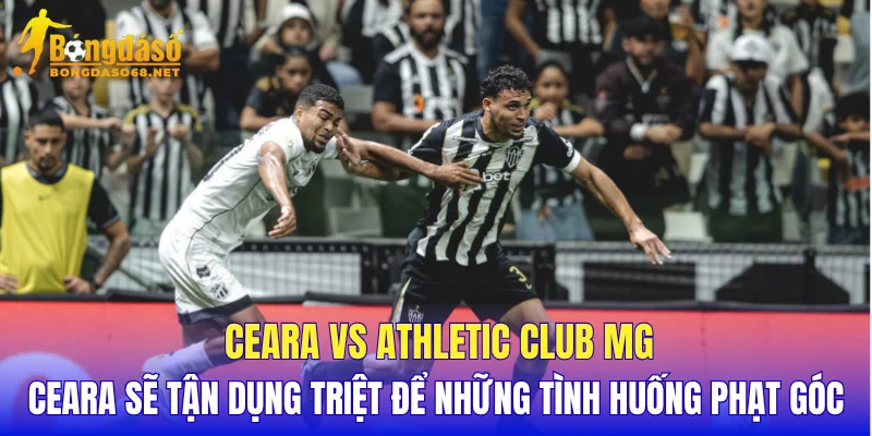 Ceara vs Athletic Club MG Ceara sẽ tận dụng triệt để những tình huống phạt góc