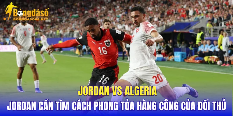 Jordan vs Algeria Jordan cần tìm cách phong tỏa hàng công của đối thủ