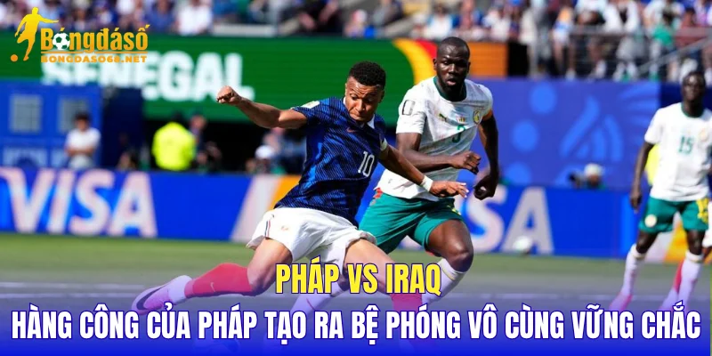 Pháp vs Iraq hàng công của Pháp tạo ra bệ phóng vô cùng vững chắc