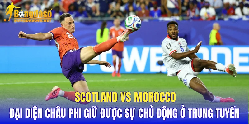 Scotland vs Morocco đại diện châu Phi giữ được sự chủ động ở trung tuyến