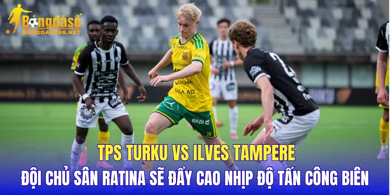 TPS Turku vs Ilves Tampere đội chủ sân Ratina sẽ đẩy cao nhịp độ tấn công biên
