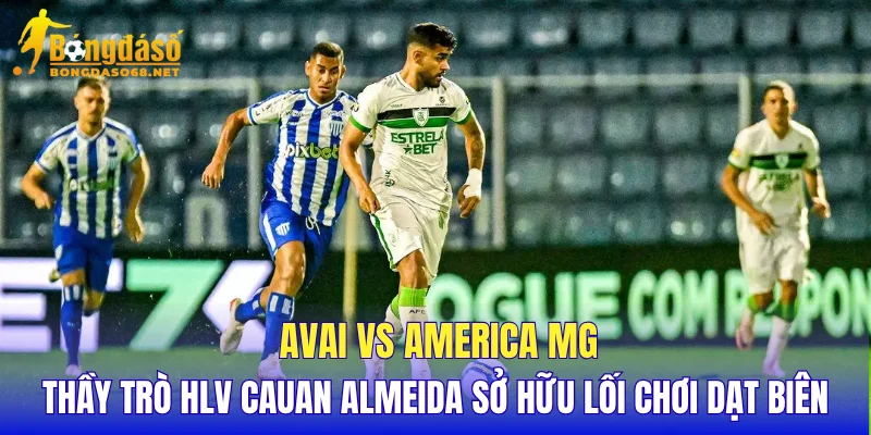 Avai vs America MG thầy trò HLV Cauan Almeida sở hữu lối chơi dạt biên 