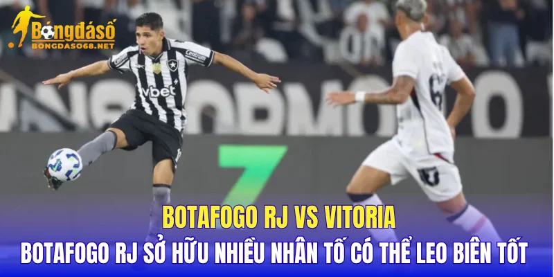 Botafogo RJ vs Vitoria Botafogo RJ sở hữu nhiều nhân tố có thể leo biên tốt