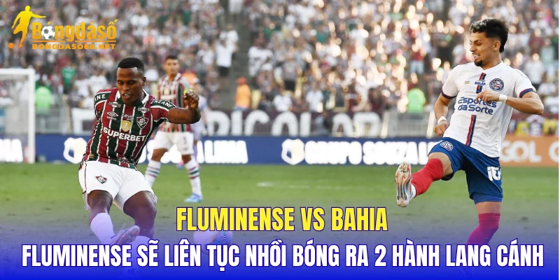 Fluminense vs Bahia Fluminense sẽ liên tục nhồi bóng ra 2 hành lang cánh