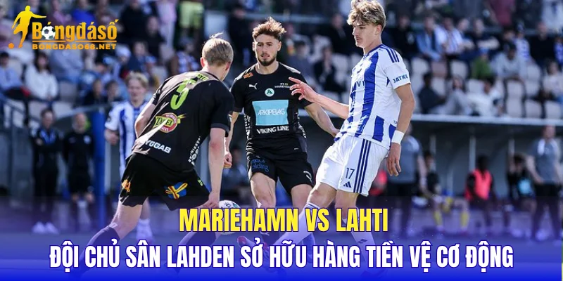 Mariehamn vs Lahti đội chủ sân Lahden sở hữu hàng tiền vệ cơ động