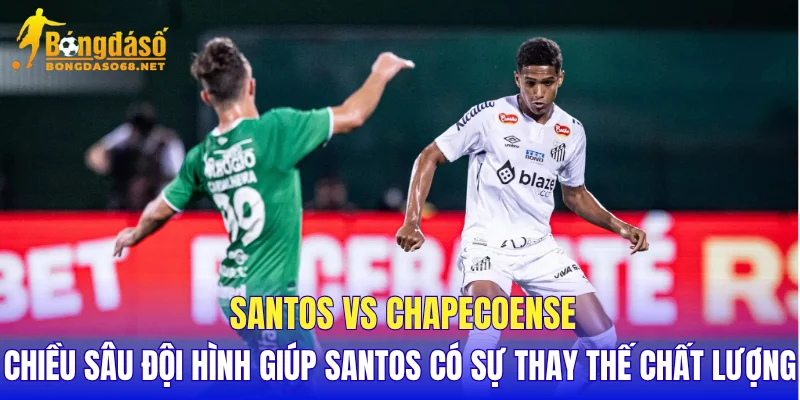 Santos vs Chapecoense chiều sâu đội hình giúp Santos có sự thay thế chất lượng