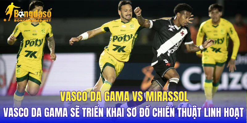 Vasco da Gama vs Mirassol Vasco da Gama sẽ triển khai sơ đồ chiến thuật linh hoạt
