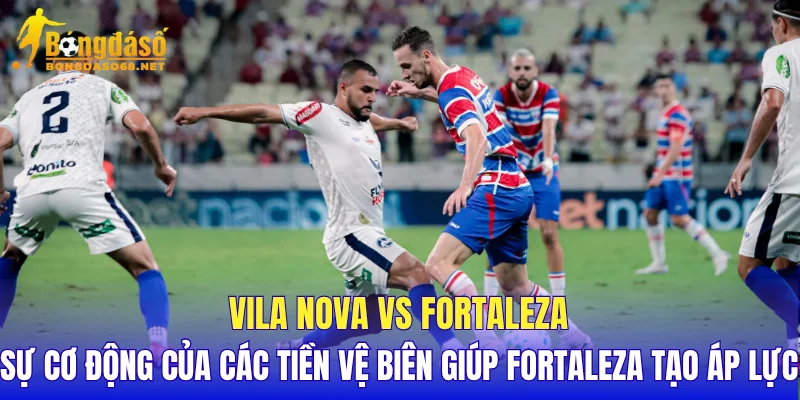 Vila Nova vs Fortaleza sự cơ động của các tiền vệ biên giúp Fortaleza tạo áp lực   